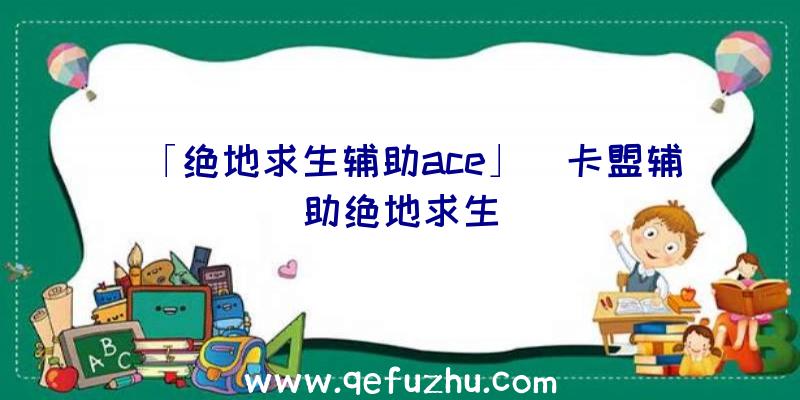 「绝地求生辅助ace」|卡盟辅助绝地求生